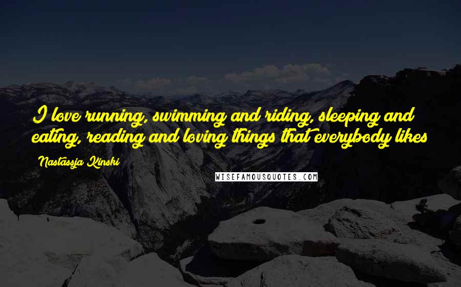 Nastassja Kinski Quotes: I love running, swimming and riding, sleeping and eating, reading and loving things that everybody likes