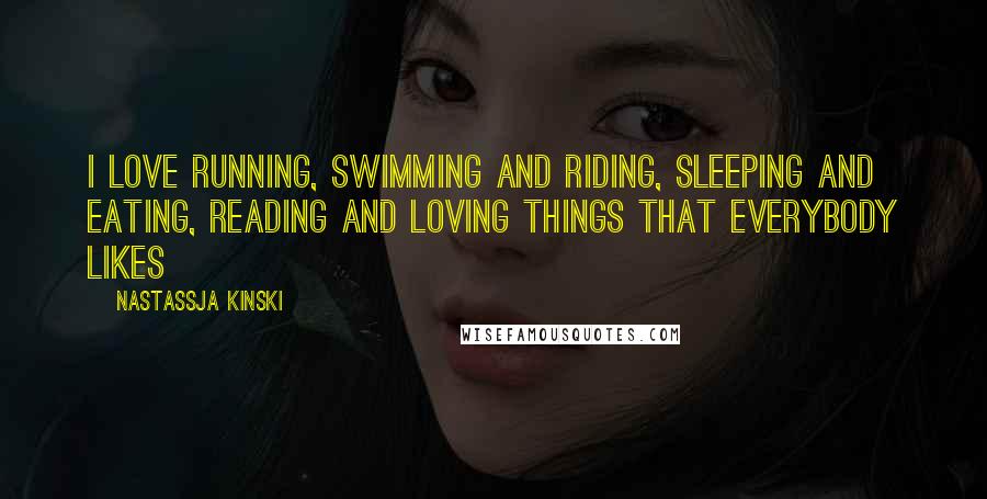 Nastassja Kinski Quotes: I love running, swimming and riding, sleeping and eating, reading and loving things that everybody likes