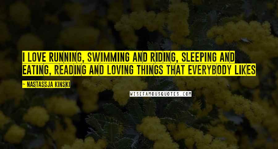 Nastassja Kinski Quotes: I love running, swimming and riding, sleeping and eating, reading and loving things that everybody likes