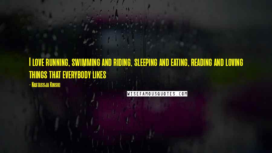 Nastassja Kinski Quotes: I love running, swimming and riding, sleeping and eating, reading and loving things that everybody likes