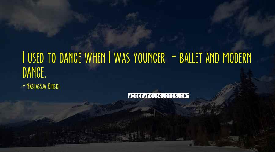 Nastassja Kinski Quotes: I used to dance when I was younger - ballet and modern dance.