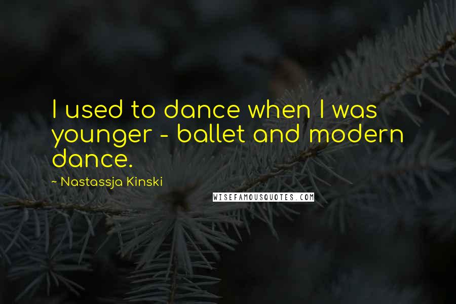 Nastassja Kinski Quotes: I used to dance when I was younger - ballet and modern dance.