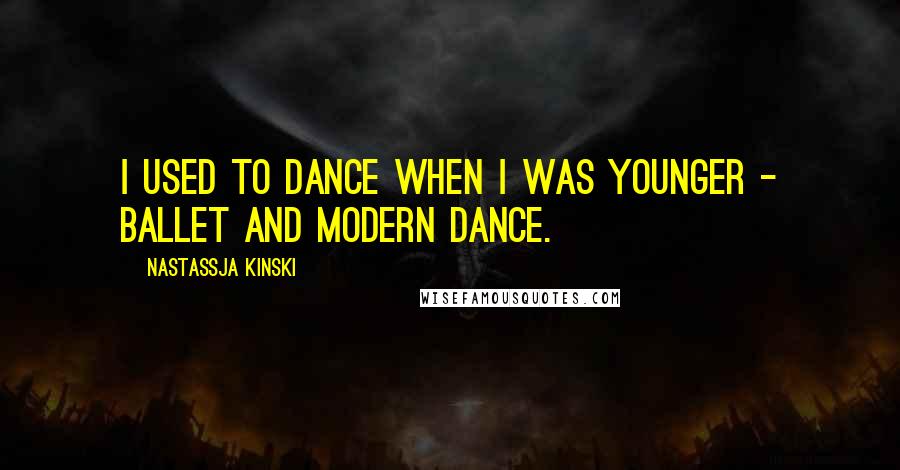 Nastassja Kinski Quotes: I used to dance when I was younger - ballet and modern dance.
