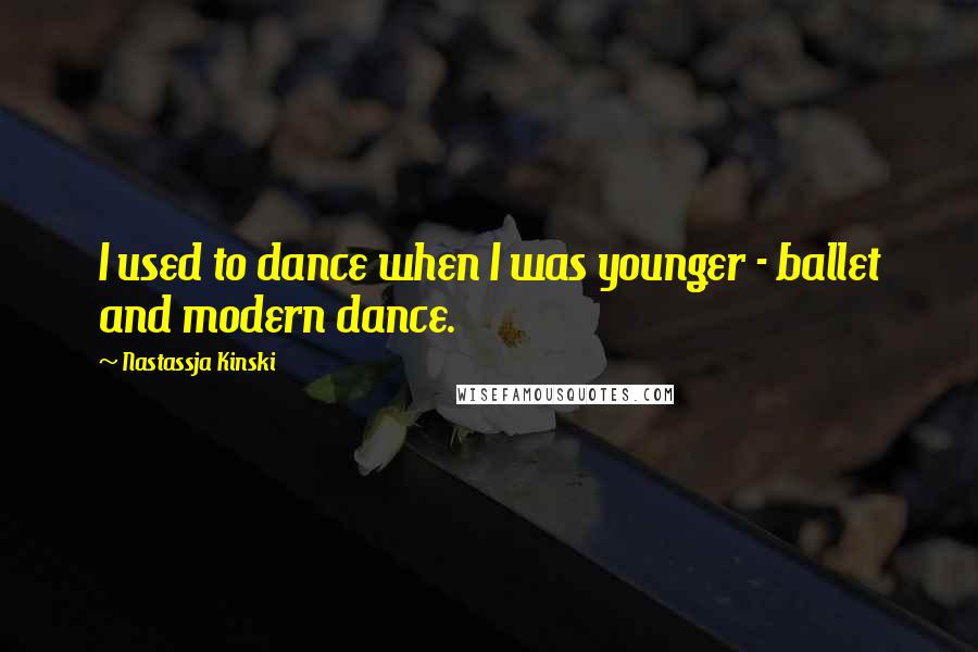Nastassja Kinski Quotes: I used to dance when I was younger - ballet and modern dance.