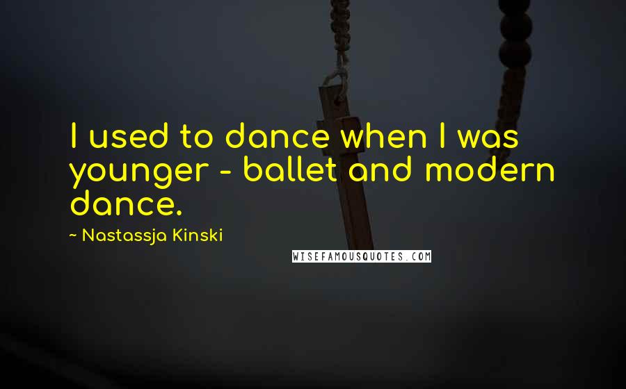 Nastassja Kinski Quotes: I used to dance when I was younger - ballet and modern dance.