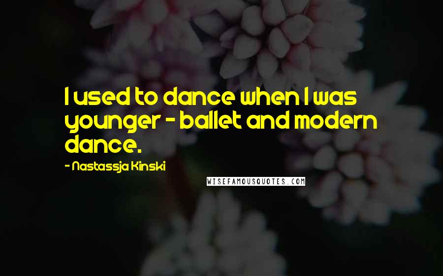 Nastassja Kinski Quotes: I used to dance when I was younger - ballet and modern dance.