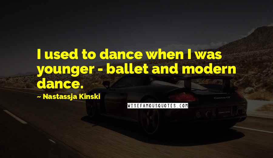 Nastassja Kinski Quotes: I used to dance when I was younger - ballet and modern dance.