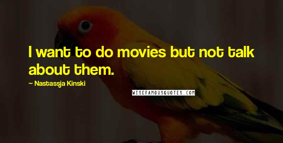 Nastassja Kinski Quotes: I want to do movies but not talk about them.