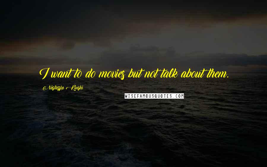 Nastassja Kinski Quotes: I want to do movies but not talk about them.