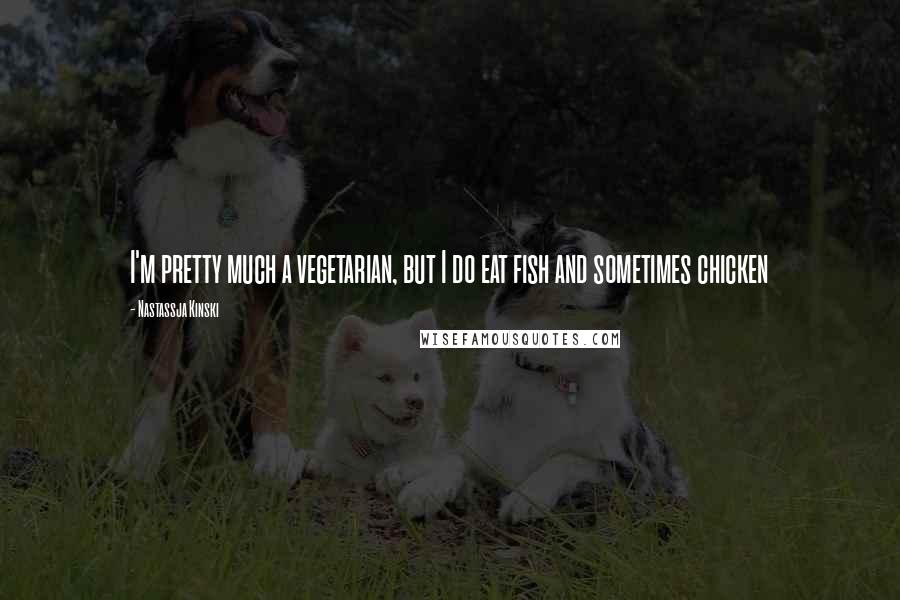 Nastassja Kinski Quotes: I'm pretty much a vegetarian, but I do eat fish and sometimes chicken