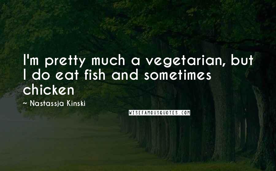 Nastassja Kinski Quotes: I'm pretty much a vegetarian, but I do eat fish and sometimes chicken