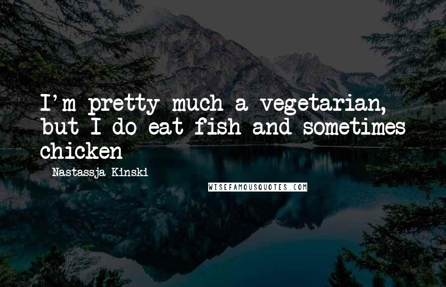 Nastassja Kinski Quotes: I'm pretty much a vegetarian, but I do eat fish and sometimes chicken