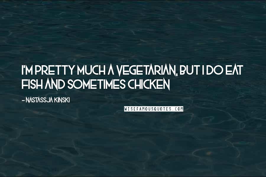 Nastassja Kinski Quotes: I'm pretty much a vegetarian, but I do eat fish and sometimes chicken