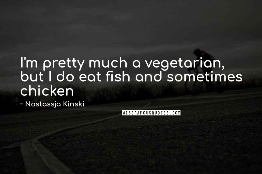 Nastassja Kinski Quotes: I'm pretty much a vegetarian, but I do eat fish and sometimes chicken