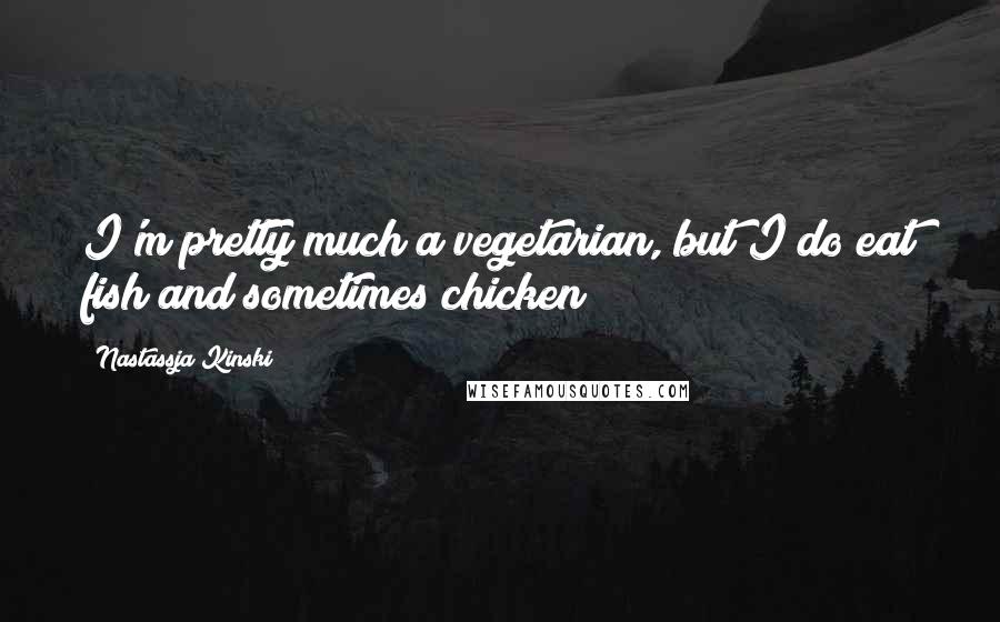 Nastassja Kinski Quotes: I'm pretty much a vegetarian, but I do eat fish and sometimes chicken