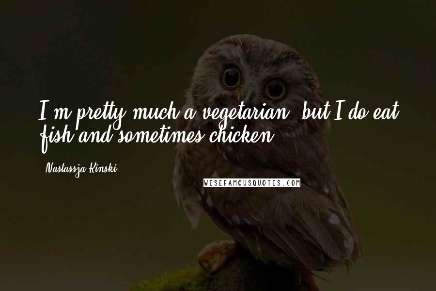 Nastassja Kinski Quotes: I'm pretty much a vegetarian, but I do eat fish and sometimes chicken