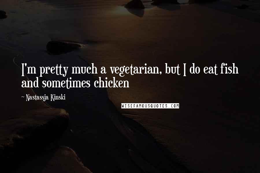 Nastassja Kinski Quotes: I'm pretty much a vegetarian, but I do eat fish and sometimes chicken