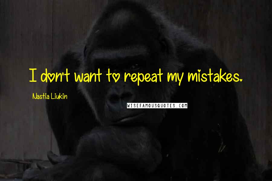 Nastia Liukin Quotes: I don't want to repeat my mistakes.