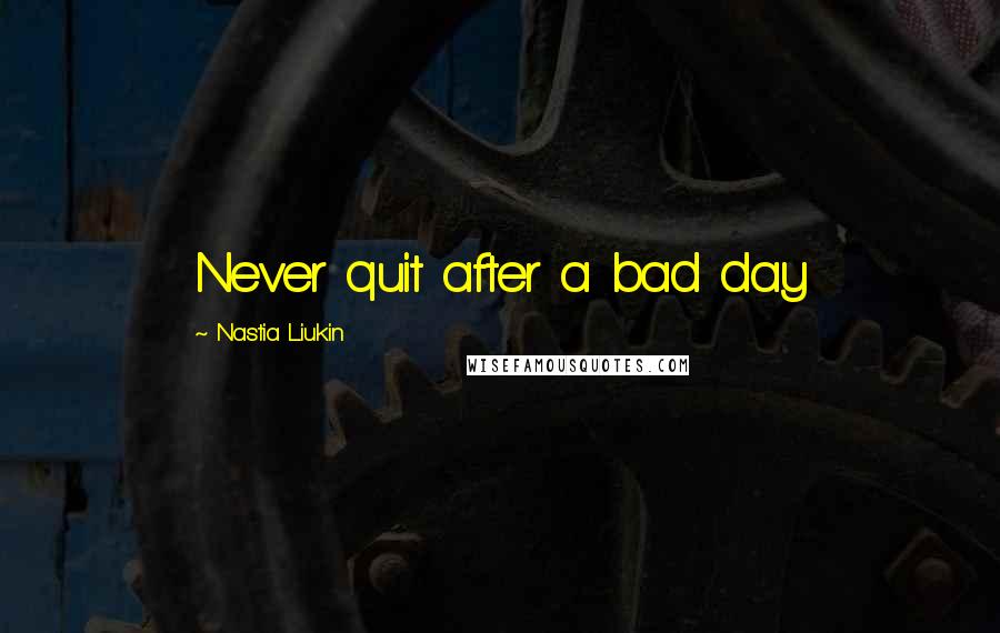 Nastia Liukin Quotes: Never quit after a bad day