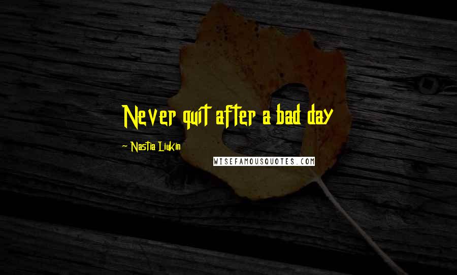 Nastia Liukin Quotes: Never quit after a bad day
