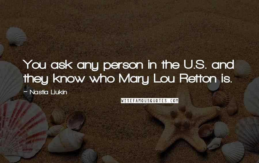 Nastia Liukin Quotes: You ask any person in the U.S. and they know who Mary Lou Retton is.