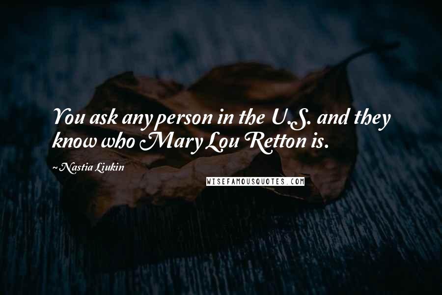 Nastia Liukin Quotes: You ask any person in the U.S. and they know who Mary Lou Retton is.