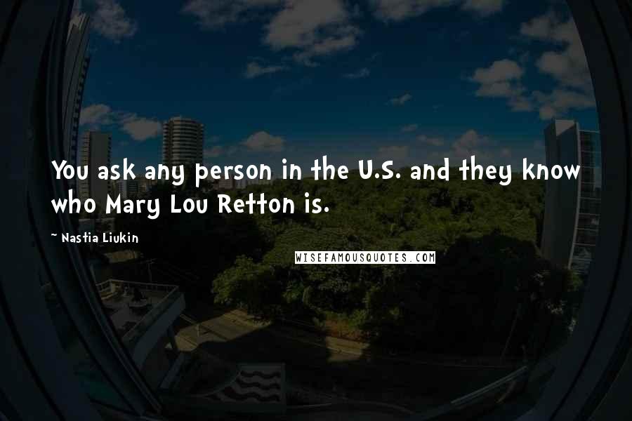 Nastia Liukin Quotes: You ask any person in the U.S. and they know who Mary Lou Retton is.