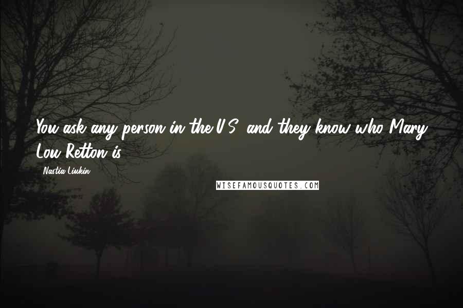 Nastia Liukin Quotes: You ask any person in the U.S. and they know who Mary Lou Retton is.