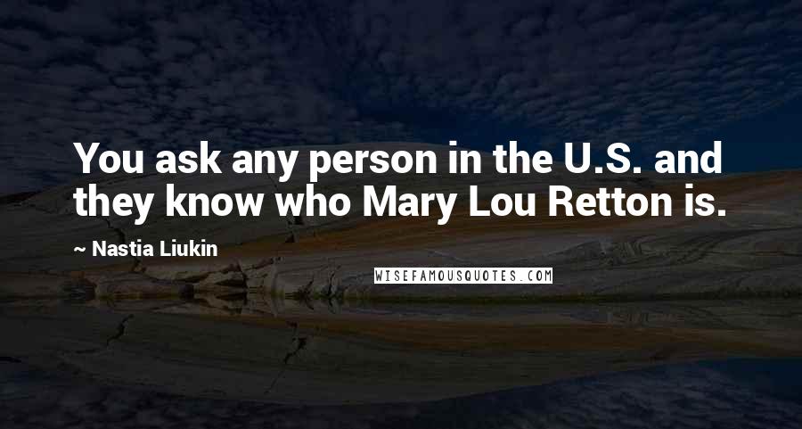 Nastia Liukin Quotes: You ask any person in the U.S. and they know who Mary Lou Retton is.