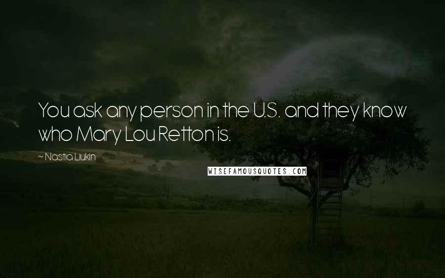 Nastia Liukin Quotes: You ask any person in the U.S. and they know who Mary Lou Retton is.