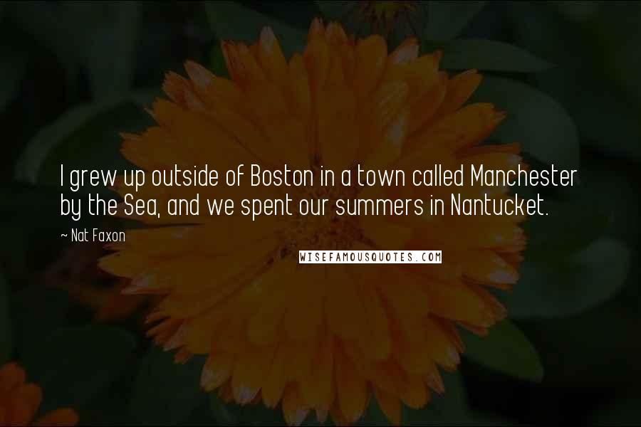 Nat Faxon Quotes: I grew up outside of Boston in a town called Manchester by the Sea, and we spent our summers in Nantucket.