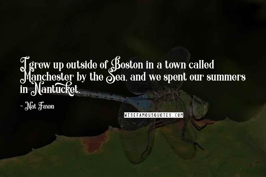 Nat Faxon Quotes: I grew up outside of Boston in a town called Manchester by the Sea, and we spent our summers in Nantucket.