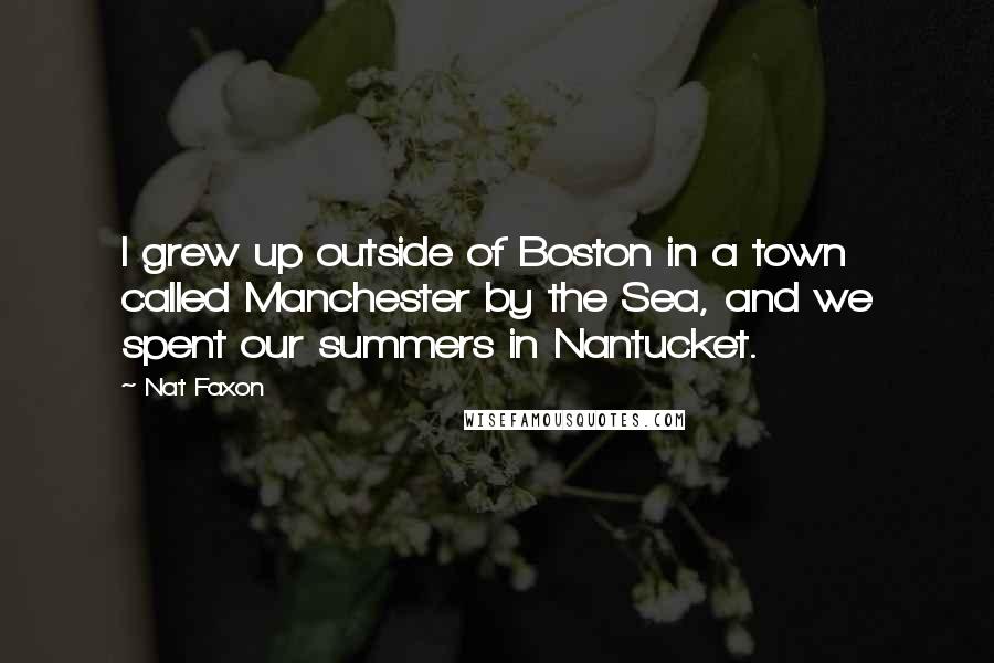 Nat Faxon Quotes: I grew up outside of Boston in a town called Manchester by the Sea, and we spent our summers in Nantucket.