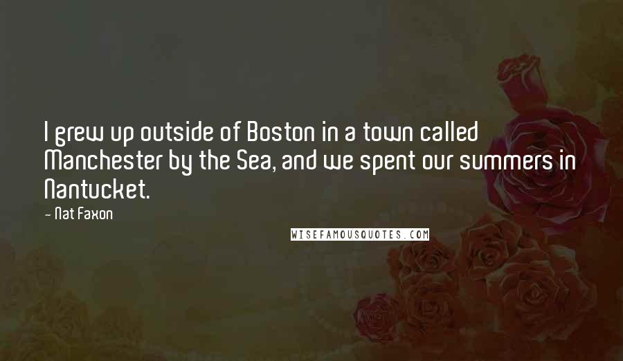 Nat Faxon Quotes: I grew up outside of Boston in a town called Manchester by the Sea, and we spent our summers in Nantucket.