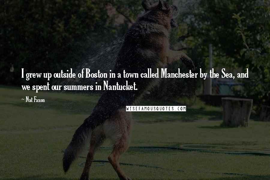 Nat Faxon Quotes: I grew up outside of Boston in a town called Manchester by the Sea, and we spent our summers in Nantucket.