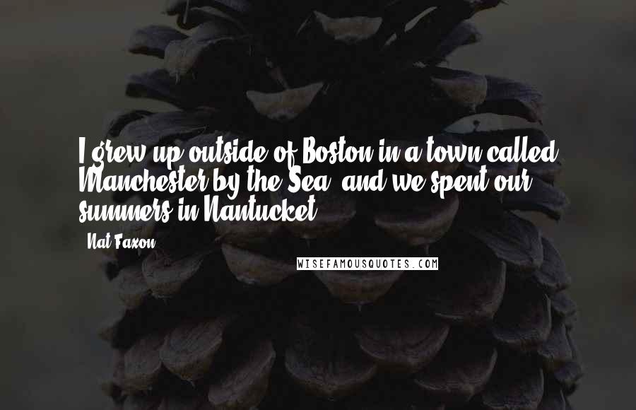 Nat Faxon Quotes: I grew up outside of Boston in a town called Manchester by the Sea, and we spent our summers in Nantucket.