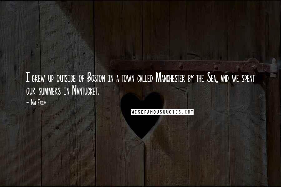 Nat Faxon Quotes: I grew up outside of Boston in a town called Manchester by the Sea, and we spent our summers in Nantucket.