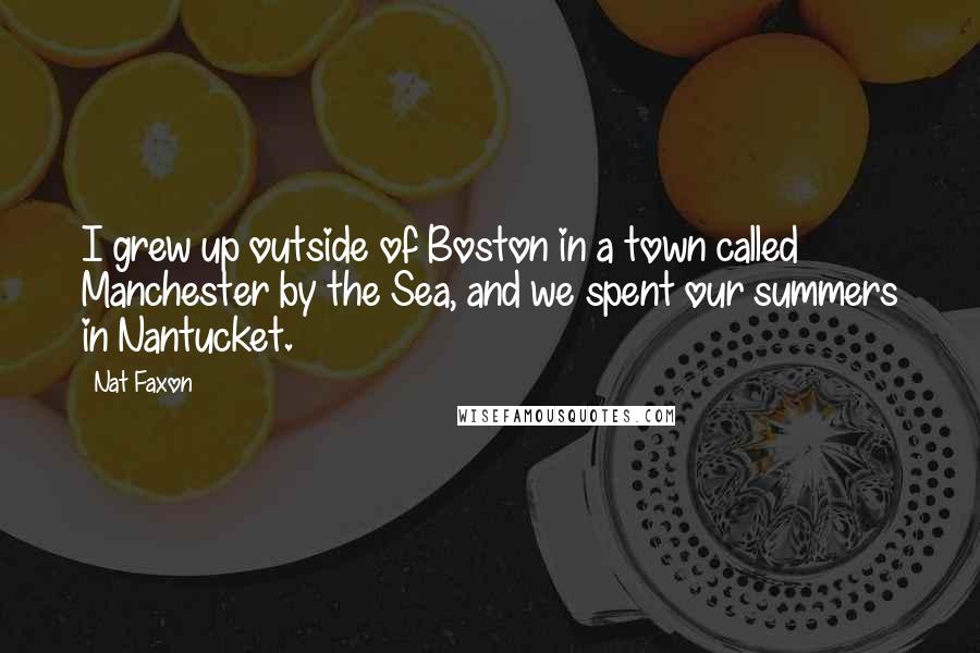 Nat Faxon Quotes: I grew up outside of Boston in a town called Manchester by the Sea, and we spent our summers in Nantucket.