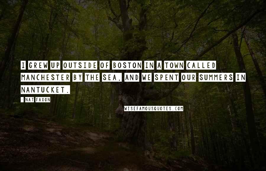 Nat Faxon Quotes: I grew up outside of Boston in a town called Manchester by the Sea, and we spent our summers in Nantucket.