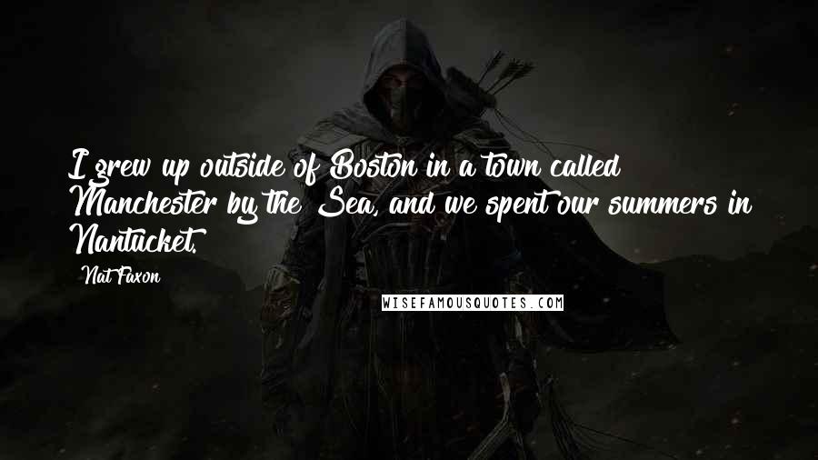 Nat Faxon Quotes: I grew up outside of Boston in a town called Manchester by the Sea, and we spent our summers in Nantucket.
