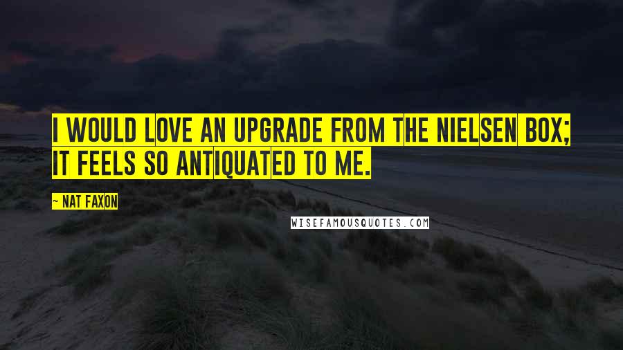 Nat Faxon Quotes: I would love an upgrade from the Nielsen box; it feels so antiquated to me.