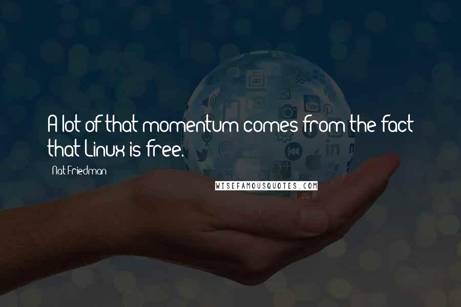 Nat Friedman Quotes: A lot of that momentum comes from the fact that Linux is free.