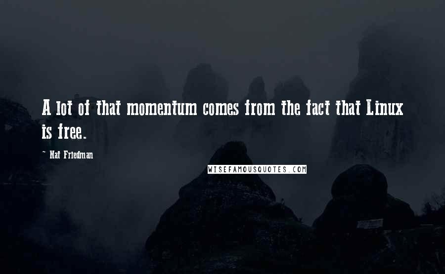 Nat Friedman Quotes: A lot of that momentum comes from the fact that Linux is free.