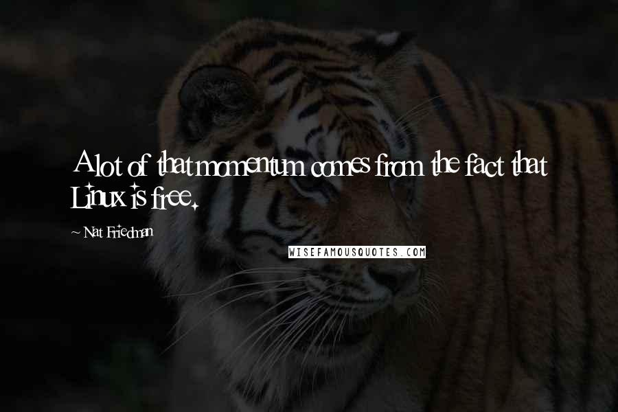 Nat Friedman Quotes: A lot of that momentum comes from the fact that Linux is free.