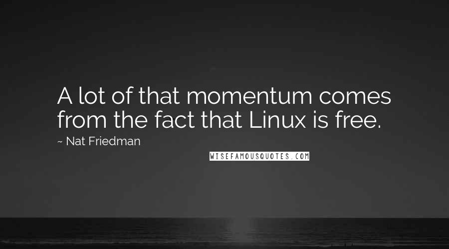 Nat Friedman Quotes: A lot of that momentum comes from the fact that Linux is free.