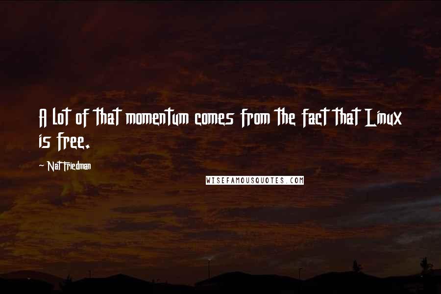 Nat Friedman Quotes: A lot of that momentum comes from the fact that Linux is free.