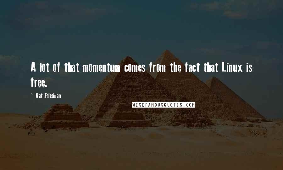 Nat Friedman Quotes: A lot of that momentum comes from the fact that Linux is free.
