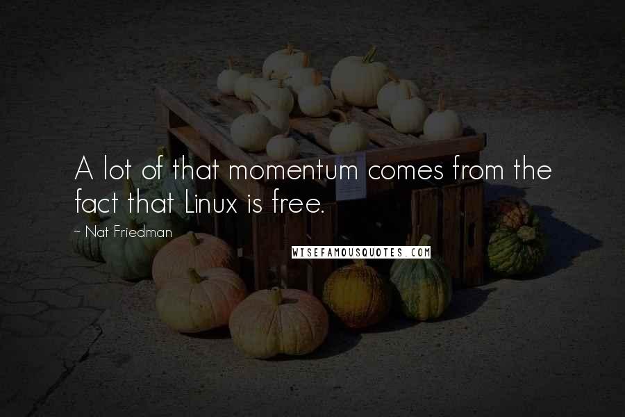Nat Friedman Quotes: A lot of that momentum comes from the fact that Linux is free.