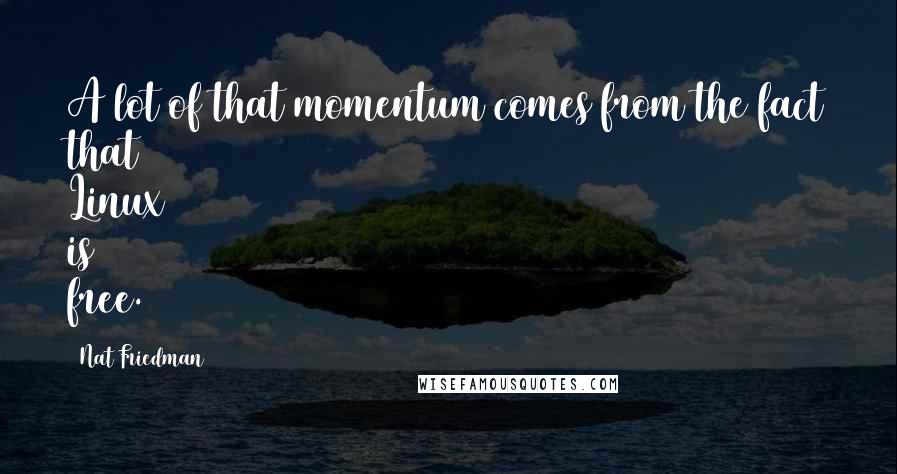 Nat Friedman Quotes: A lot of that momentum comes from the fact that Linux is free.
