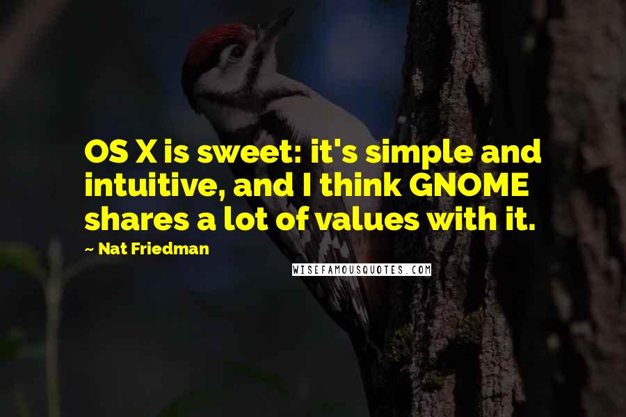 Nat Friedman Quotes: OS X is sweet: it's simple and intuitive, and I think GNOME shares a lot of values with it.